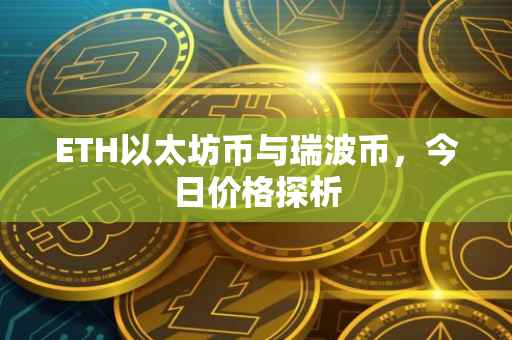 ETH以太坊币与瑞波币，今日价格探析