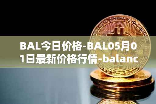 BAL今日价格-BAL05月01日最新价格行情-balancer最新走势消息