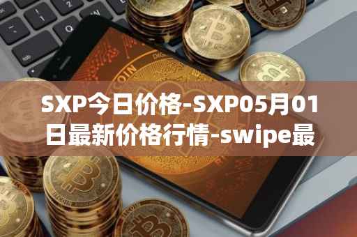 SXP今日价格-SXP05月01日最新价格行情-swipe最新走势消息