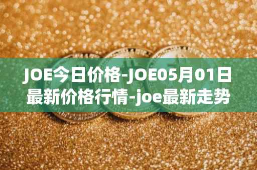JOE今日价格-JOE05月01日最新价格行情-joe最新走势消息