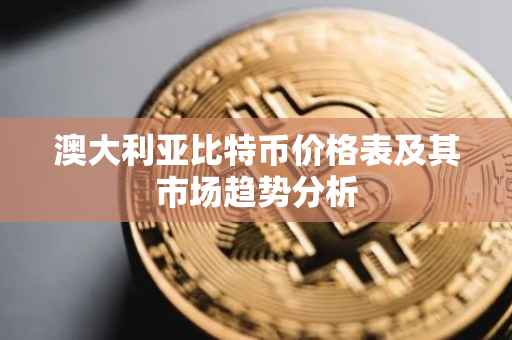 澳大利亚比特币价格表及其市场趋势分析