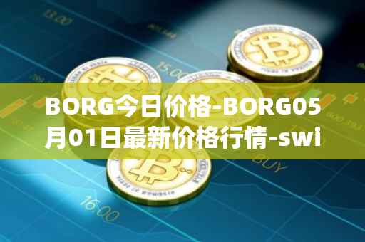 BORG今日价格-BORG05月01日最新价格行情-swissborg最新走势消息