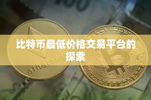 比特币最低价格交易平台的探索