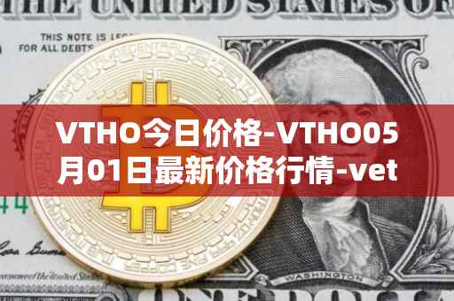 VTHO今日价格-VTHO05月01日最新价格行情-vethor-token最新走势消息
