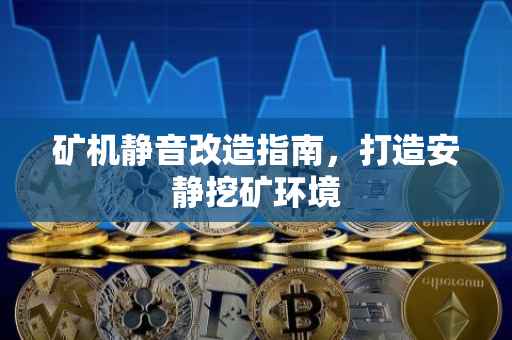 矿机静音改造指南，打造安静挖矿环境