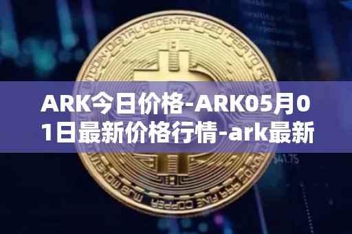ARK今日价格-ARK05月01日最新价格行情-ark最新走势消息