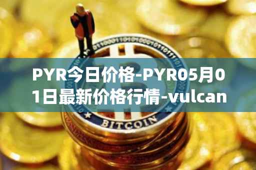 PYR今日价格-PYR05月01日最新价格行情-vulcan-forged最新走势消息