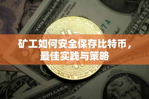 矿工如何安全保存比特币，最佳实践与策略