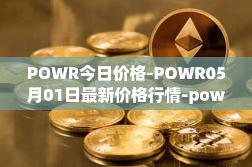 POWR今日价格-POWR05月01日最新价格行情-power-ledger最新走势消息