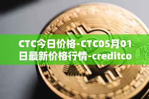 CTC今日价格-CTC05月01日最新价格行情-creditcoin最新走势消息