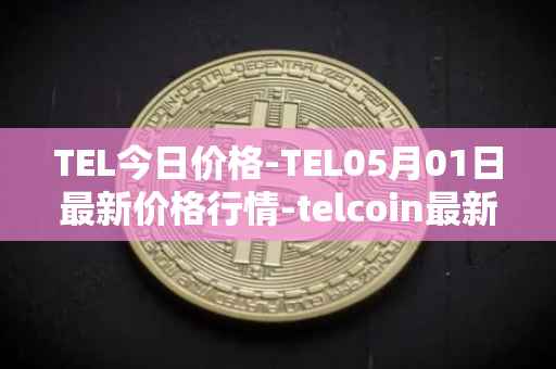 TEL今日价格-TEL05月01日最新价格行情-telcoin最新走势消息