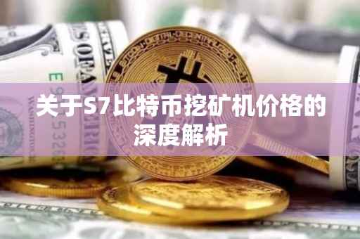 关于S7比特币挖矿机价格的深度解析