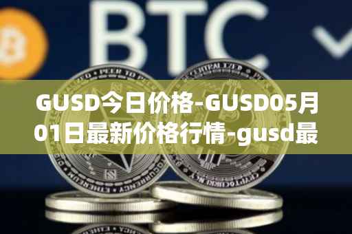 GUSD今日价格-GUSD05月01日最新价格行情-gusd最新走势消息