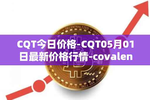 CQT今日价格-CQT05月01日最新价格行情-covalent最新走势消息