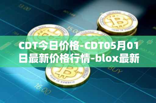 CDT今日价格-CDT05月01日最新价格行情-blox最新走势消息