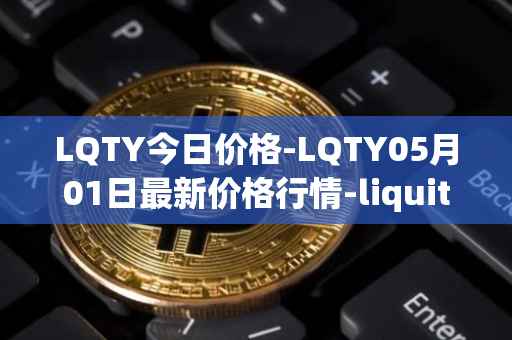 LQTY今日价格-LQTY05月01日最新价格行情-liquity最新走势消息
