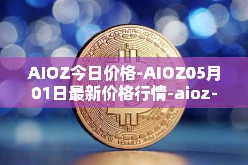 AIOZ今日价格-AIOZ05月01日最新价格行情-aioz-network最新走势消息