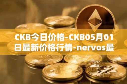 CKB今日价格-CKB05月01日最新价格行情-nervos最新走势消息