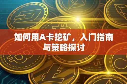如何用A卡挖矿，入门指南与策略探讨