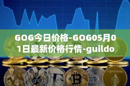 GOG今日价格-GOG05月01日最新价格行情-guildofguardians最新走势消息