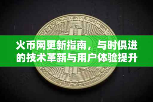 火币网更新指南，与时俱进的技术革新与用户体验提升