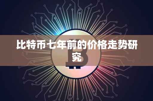 比特币七年前的价格走势研究