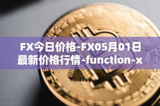 FX今日价格-FX05月01日最新价格行情-function-x最新走势消息