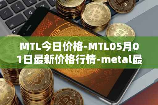 MTL今日价格-MTL05月01日最新价格行情-metal最新走势消息