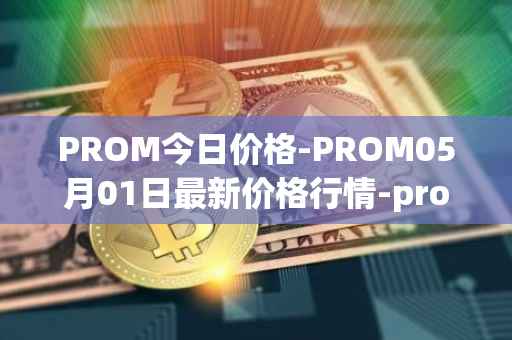 PROM今日价格-PROM05月01日最新价格行情-prometeus最新走势消息
