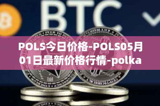 POLS今日价格-POLS05月01日最新价格行情-polkastarter最新走势消息