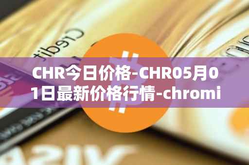 CHR今日价格-CHR05月01日最新价格行情-chromia最新走势消息
