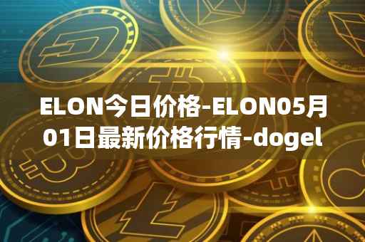 ELON今日价格-ELON05月01日最新价格行情-dogelon-mars最新走势消息