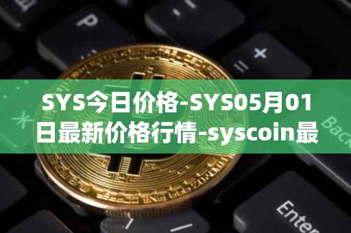 SYS今日价格-SYS05月01日最新价格行情-syscoin最新走势消息