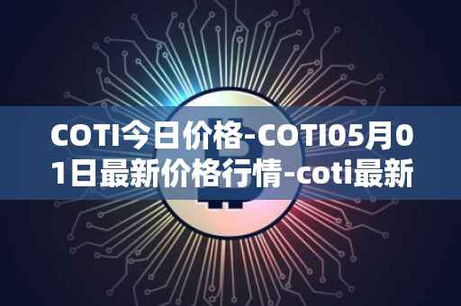 COTI今日价格-COTI05月01日最新价格行情-coti最新走势消息