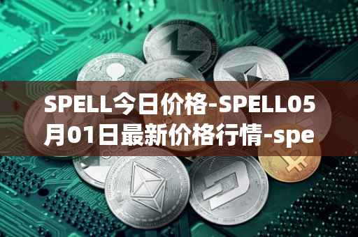 SPELL今日价格-SPELL05月01日最新价格行情-spell-token最新走势消息