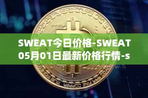 SWEAT今日价格-SWEAT05月01日最新价格行情-sweateconomy最新走势消息