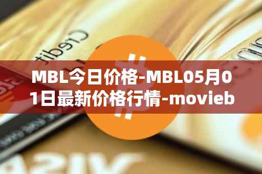 MBL今日价格-MBL05月01日最新价格行情-moviebloc最新走势消息