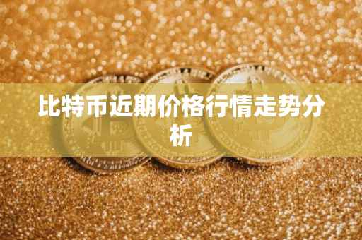 比特币近期价格行情走势分析
