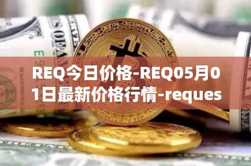 REQ今日价格-REQ05月01日最新价格行情-request-network最新走势消息