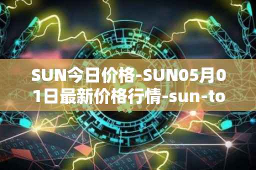 SUN今日价格-SUN05月01日最新价格行情-sun-token-new最新走势消息