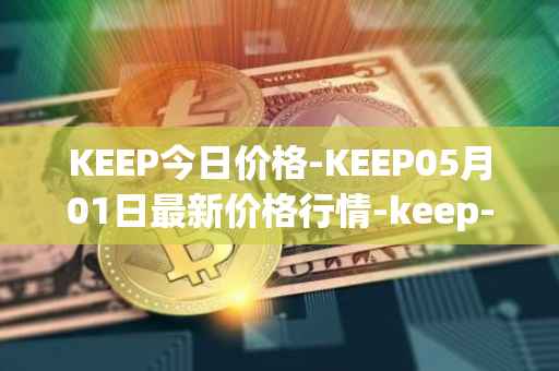 KEEP今日价格-KEEP05月01日最新价格行情-keep-network最新走势消息