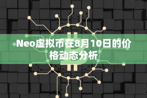 Neo虚拟币在8月10日的价格动态分析