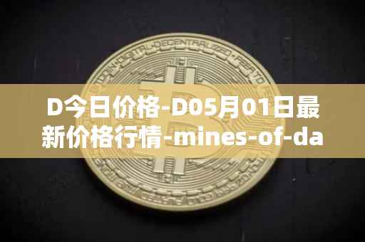 D今日价格-D05月01日最新价格行情-mines-of-dalarnia最新走势消息