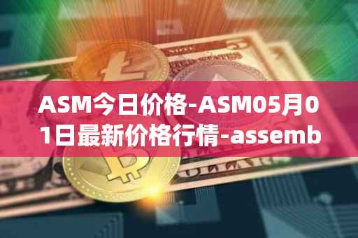 ASM今日价格-ASM05月01日最新价格行情-assemble-protocol最新走势消息