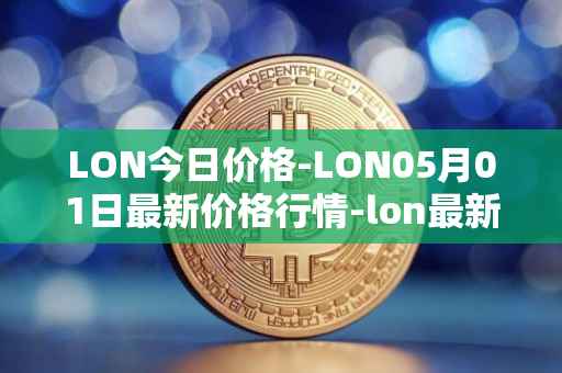 LON今日价格-LON05月01日最新价格行情-lon最新走势消息