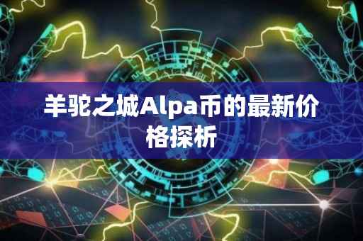 羊驼之城Alpa币的最新价格探析