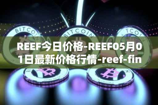REEF今日价格-REEF05月01日最新价格行情-reef-finance最新走势消息