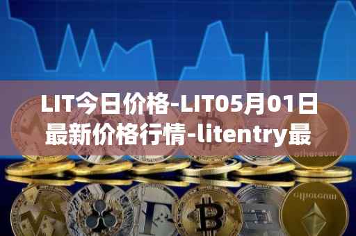 LIT今日价格-LIT05月01日最新价格行情-litentry最新走势消息