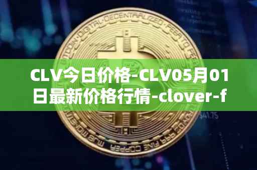 CLV今日价格-CLV05月01日最新价格行情-clover-finance最新走势消息