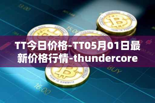 TT今日价格-TT05月01日最新价格行情-thundercore最新走势消息
